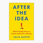 After the Idea: What It Really Takes to Create and Scale a Startup Book by Julia Austin