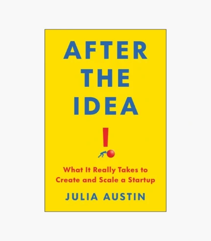 After the Idea: What It Really Takes to Create and Scale a Startup Book by Julia Austin