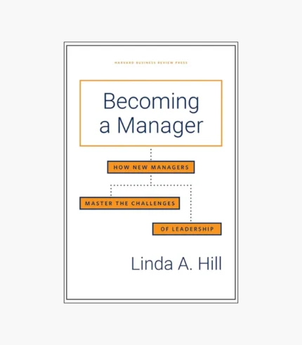 Becoming a Manager: How New Managers Master the Challenges of Leadership by Linda A. Hill