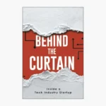 Behind the Curtain: Inside a Tech Industry Startup by Jason Taylor