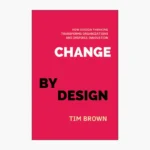 Change by Design: How Design Thinking Transforms Organizations and Inspires Innovation Book by Tim Brown