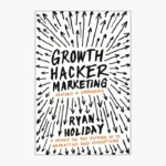 Growth Hacker Marketing: A Primer on the Future of PR, Marketing, and Advertising Book by Ryan Holiday