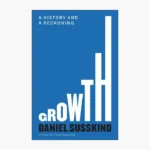 Growth: A History and a Reckoning Book by Daniel Susskind