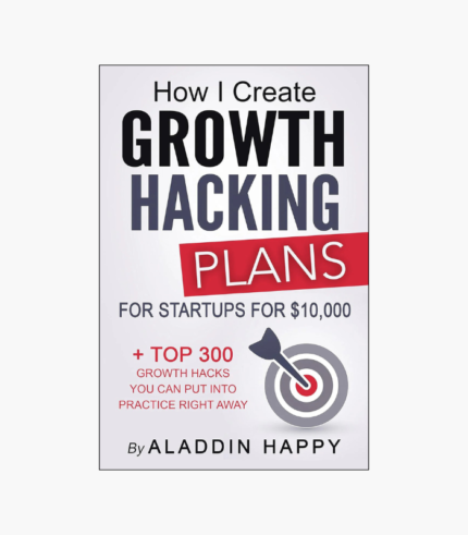 How I Create Growth Hacking Plans for Startups for $10,000: + Top 300 Growth Hacks You Can Put Into Practice Right Away Book by Aladdin Happy
