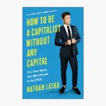 How to Be a Capitalist Without Any Capital: The Four Rules You Must Break To Get Rich Book by Nathan Latka