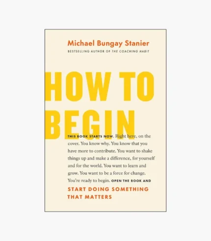 How to Begin: Start Doing Something That Matters Book by Michael Bungay Stanier