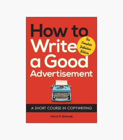 How to Write a Good Advertisement: A Short Course in Copywriting by Victor O. Schwab
