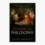 Classical Philosophy: A history of philosophy without any gaps, Volume 1 by Peter Adamson