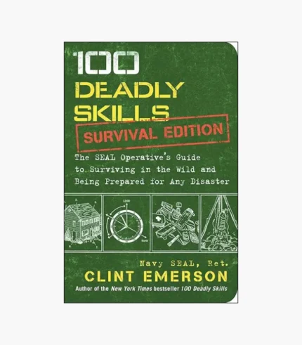 100 Deadly Skills: Survival Edition: The SEAL Operative's Guide to Surviving in the Wild and Being Prepared for Any Disaster by Clint Emerson