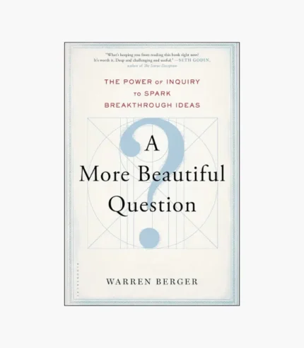 A More Beautiful Question: The Power of Inquiry to Spark Breakthrough Ideas by Warren Berger