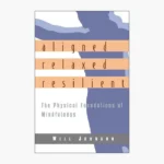 Aligned, Relaxed, Resilient: The Physical Foundations of Mindfulness by Will Johnson