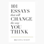 101 Essays That Will Change the Way You Think by Brianna Wiest