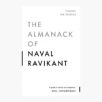 The Almanack of Naval Ravikant A Guide to Wealth and Happiness by Naval Ravikant, Eric Jorgenson, Jack Butcher, Tim Ferriss