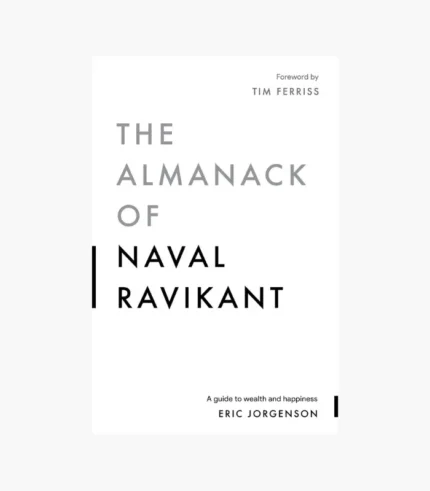 The Almanack of Naval Ravikant A Guide to Wealth and Happiness by Naval Ravikant, Eric Jorgenson, Jack Butcher, Tim Ferriss