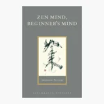 Zen Mind, Beginner's Mind: Informal Talks on Zen Meditation and Practice by Shunryu Suzuki