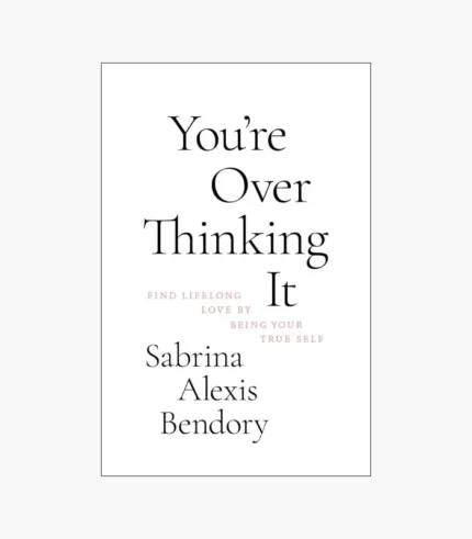 You’re Overthinking It: Find Lifelong Love By Being Your True Self by Sabrina Alexis Bendory