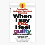 When I Say No I Feel Guilty: How to Cope--Using the Skills of Systematic Assertive Therapy by Manuel J. Smith