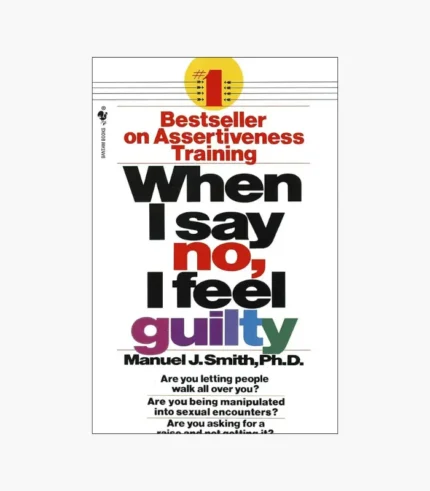 When I Say No I Feel Guilty: How to Cope--Using the Skills of Systematic Assertive Therapy by Manuel J. Smith