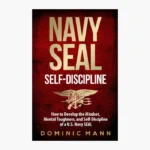 Self-Discipline: How to Develop the Mindset, Mental Toughness and Self-Discipline of a U.S. Navy SEAL by Dominic Mann