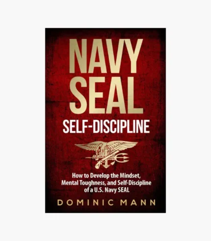 Self-Discipline: How to Develop the Mindset, Mental Toughness and Self-Discipline of a U.S. Navy SEAL by Dominic Mann