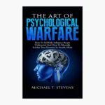 The Art Of Psychological Warfare: How To Skillfully Influence People Undetected And How To Mentally Subdue Your Enemies In Stealth Mode Book by MICHAEL T. STEVENS