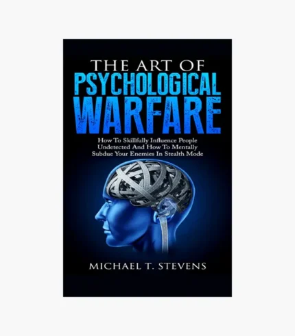 The Art Of Psychological Warfare: How To Skillfully Influence People Undetected And How To Mentally Subdue Your Enemies In Stealth Mode Book by MICHAEL T. STEVENS