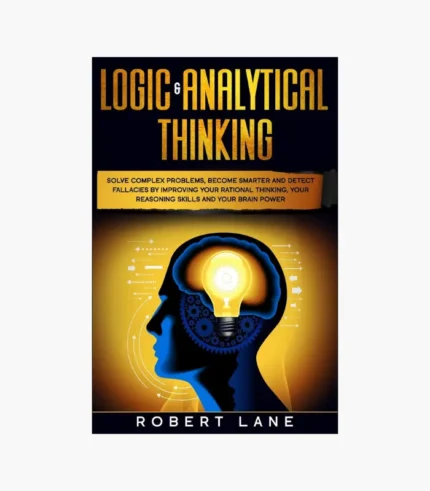Logic & Analytical Thinking: Solve complex problems, become smarter and detect fallacies by Improving your rational thinking, your reasoning skills and your brain power by Robert Lane