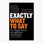 Exactly What to Say: The Magic Words for Influence and Impact Book by Phil Jones