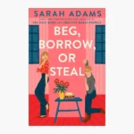 Beg, Borrow, Or Steal: A Novel Book by Sarah Adams