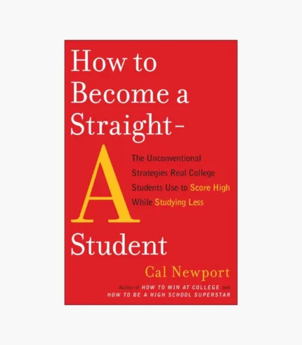 How to Become a Straight-A Student: The Unconventional Strategies Real College Students Use to Score High While Studying Less Book by Cal Newport
