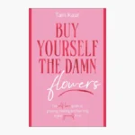 Buy Yourself the Damn Flowers: The Self-love Guide to Growing, Healing and Learning to Put Yourself First Book by Tam Kaur