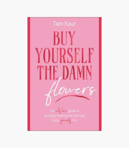 Buy Yourself the Damn Flowers: The Self-love Guide to Growing, Healing and Learning to Put Yourself First Book by Tam Kaur