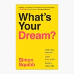 What's Your Dream? Find Your Passion. Love Your Work. Build a Richer Life. Book by Simon Squibb