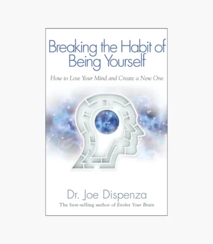 Breaking the Habit of Being Yourself: How to Lose Your Mind and Create a New One Book by Joe Dispenza