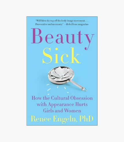 Beauty Sick: How the Cultural Obsession with Appearance Hurts Girls and Women Book by Renee Engeln