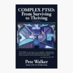 Complex PTSD: From Surviving to Thriving: A Guide and Map for Recovering from Childhood Trauma by Pete Walker