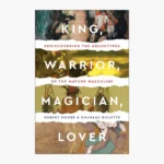 King, Warrior, Magician, Lover: Rediscovering the Archetypes of the Mature Masculine by Robert L. Moore , Douglas Gillette