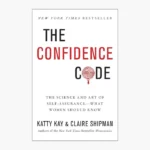 The Confidence Code: The Science and Art of Self-Assurance---What Women Should Know Book by Claire Shipman and Katty Kay