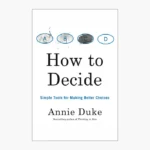 How to Decide: Simple Tools for Making Better Choices Book by Annie Duke