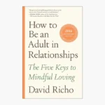 How to Be an Adult in Relationships: The Five Keys to Mindful Loving Book by David Richo