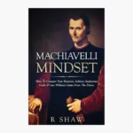 Machiavelli Mindset: How to Conquer Your Enemies, Achieve Audacious Goals and Live Without Limits from the Prince Book by R. Shaw