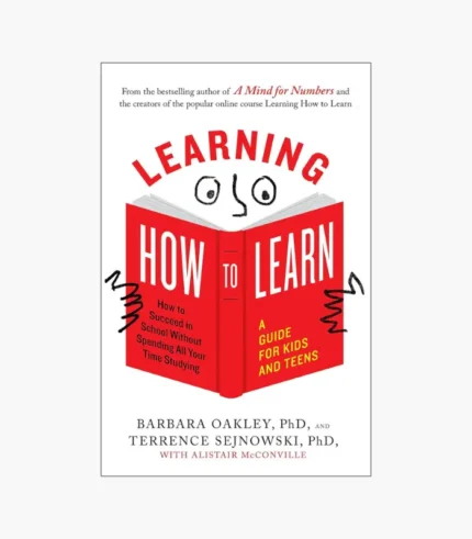 Learning How to Learn: How to Succeed in School Without Spending All Your Time Studying; A Guide for Kids and Teens by Barbara Oakley PhD, Terrence Sejnowski PhD, Alistair McConville