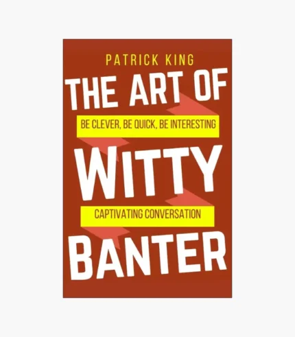 The Art of Witty Banter: Be Clever, Quick, & Magnetic Book by Patrick King