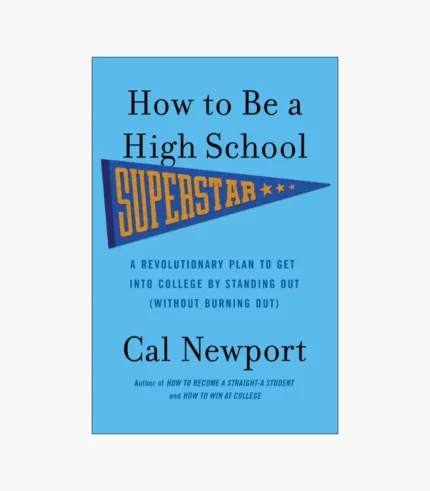 How to Be a High School Superstar: A Revolutionary Plan to Get Into College by Standing Out (Without Burning Out) Book by Cal Newport