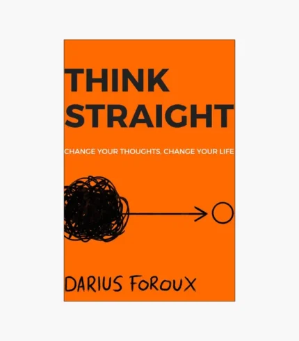 THINK STRAIGHT: Change Your Thoughts, Change Your Life Book by Darius Foroux