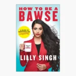 How to Be a Bawse: A Guide to Conquering Life by Lilly Singh