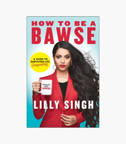 How to Be a Bawse: A Guide to Conquering Life by Lilly Singh