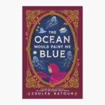 The Ocean Would Paint Me Blue by Zoulfa Katouh